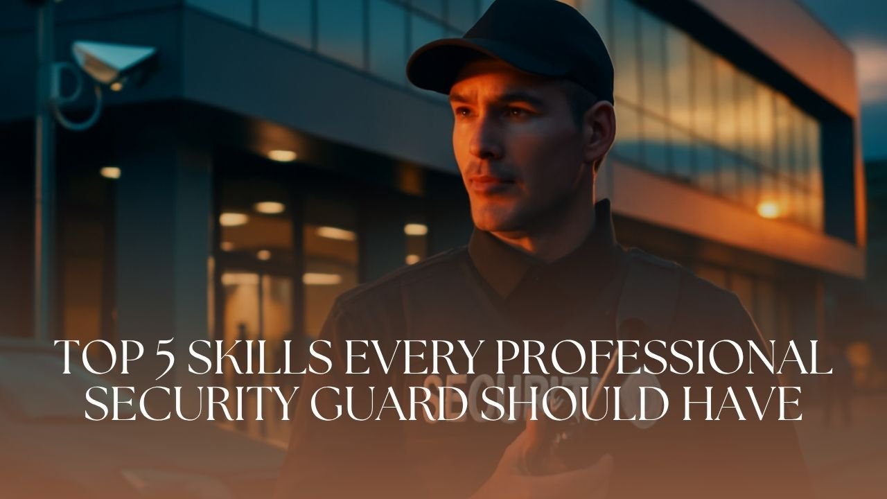 Top 5 Skills Every Professional Security Guard Should Have