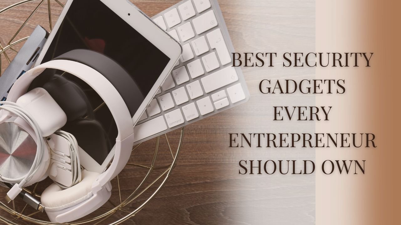 Best Security Gadgets Every Entrepreneur Should Own