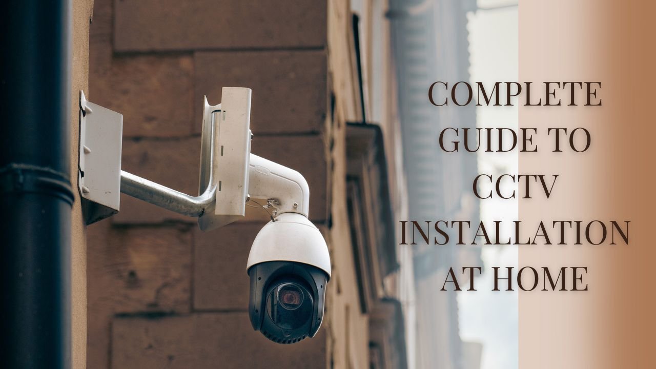 Complete Guide To CCTV Installation At Home