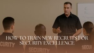 How To Train New Recruits For Security Excellence