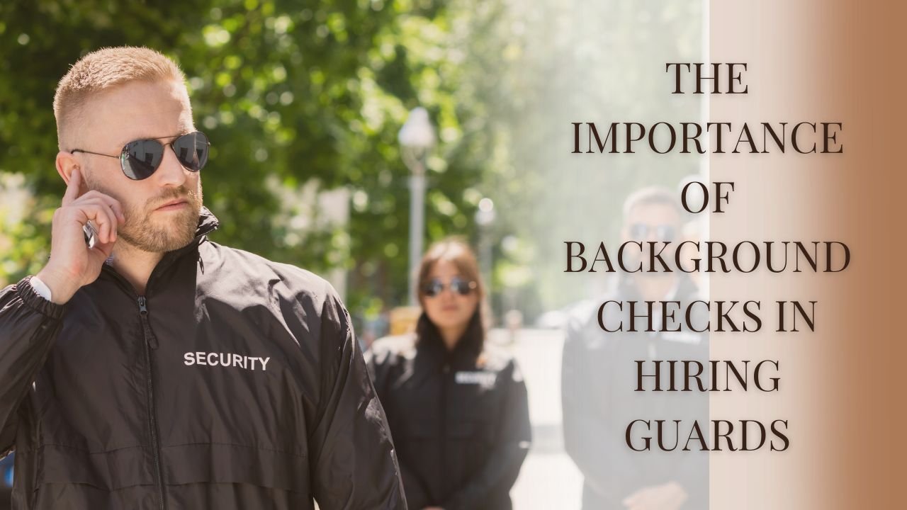 The Importance Of Background Checks In Hiring Guards
