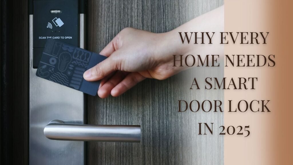 Why Every Home Needs A Smart Door Lock In 2025